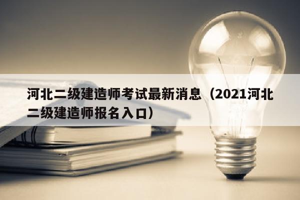 河北二级建造师考试最新消息(2021河北二级建造师报名入口)