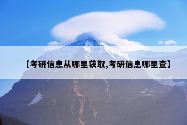 【考研信息从哪里获取,考研信息哪里查】