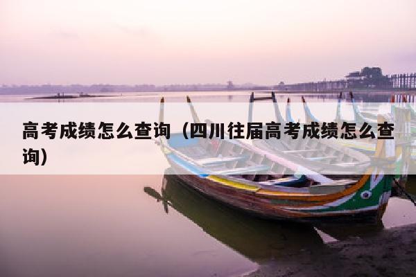 高考成绩怎么查询(四川往届高考成绩怎么查询)