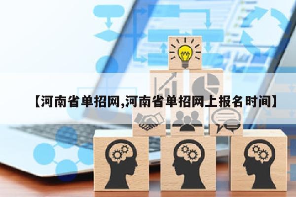 【河南省单招网,河南省单招网上报名时间】