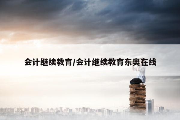会计继续教育/会计继续教育东奥在线