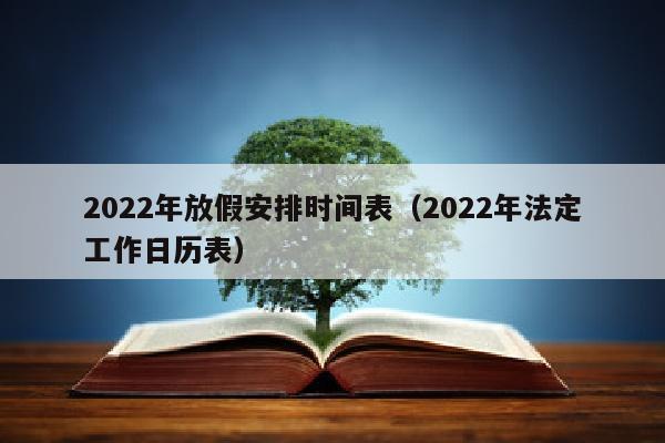2022年放假安排时间表(2022年法定工作日历表)