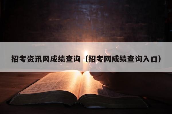 招考资讯网成绩查询(招考网成绩查询入口)