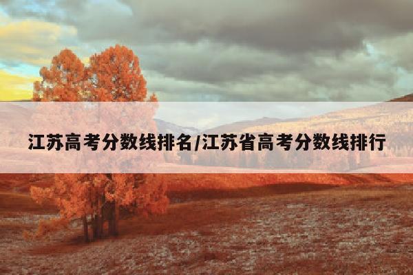 江苏高考分数线排名/江苏省高考分数线排行