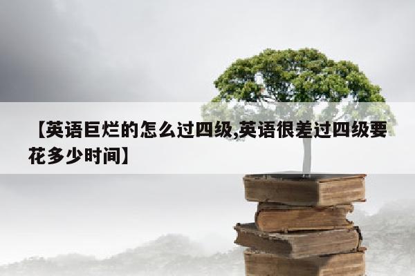 【英语巨烂的怎么过四级,英语很差过四级要花多少时间】