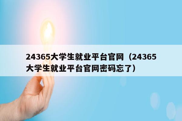 24365大学生就业平台官网(24365大学生就业平台官网密码忘了)