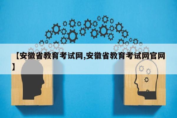 【安徽省教育考试网,安徽省教育考试网官网】