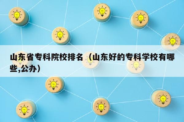 山东省专科院校排名(山东好的专科学校有哪些,公办)