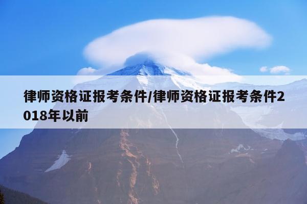 律师资格证报考条件/律师资格证报考条件2018年以前