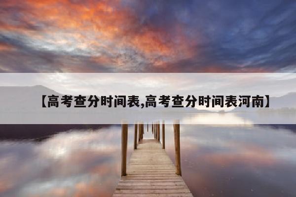 【高考查分时间表,高考查分时间表河南】
