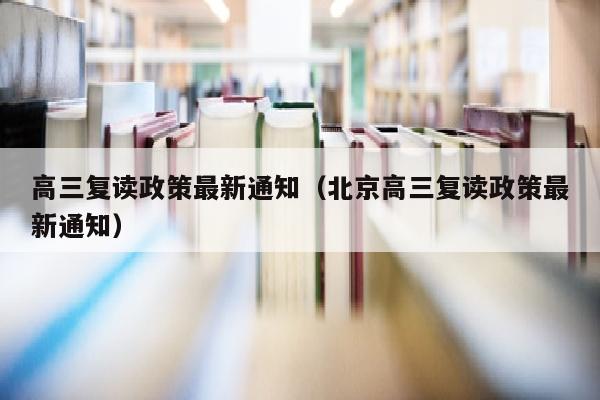 高三复读政策最新通知(北京高三复读政策最新通知)