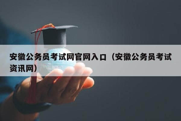 安徽公务员考试网官网入口(安徽公务员考试资讯网)