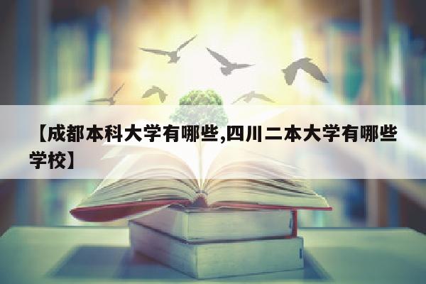 【成都本科大学有哪些,四川二本大学有哪些学校】