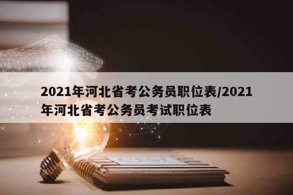 2021年河北省考公务员职位表/2021年河北省考公务员考试职位表