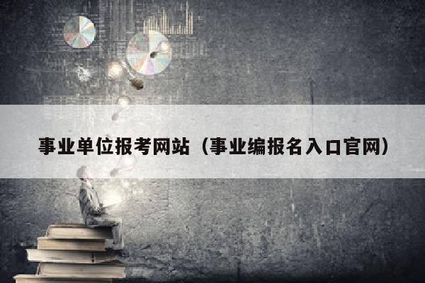 事业单位报考网站(事业编报名入口官网)