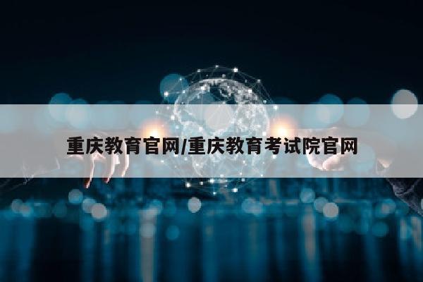 重庆教育官网/重庆教育考试院官网
