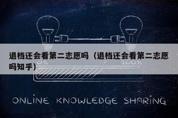 退档还会看第二志愿吗(退档还会看第二志愿吗知乎)