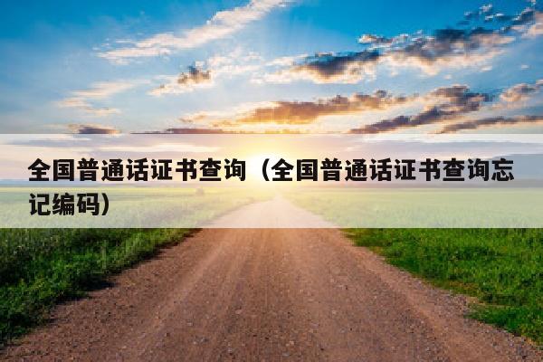 全国普通话证书查询(全国普通话证书查询忘记编码)