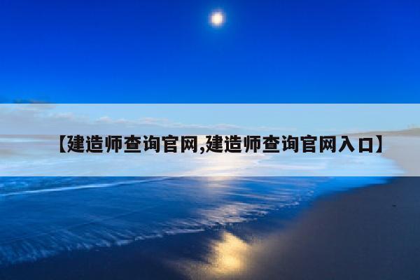 【建造师查询官网,建造师查询官网入口】