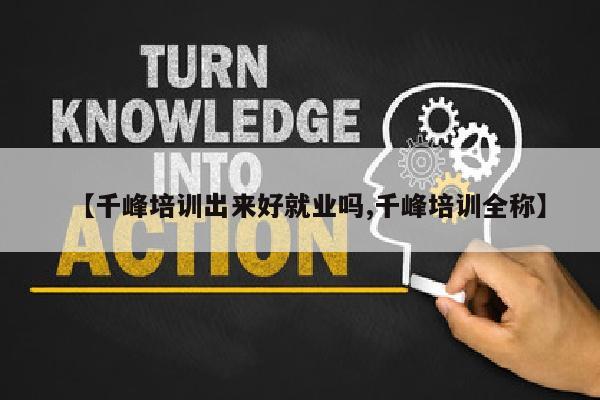 【千峰培训出来好就业吗,千峰培训全称】