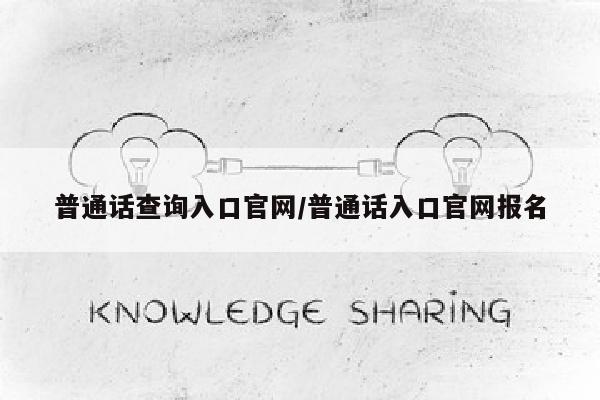 普通话查询入口官网/普通话入口官网报名