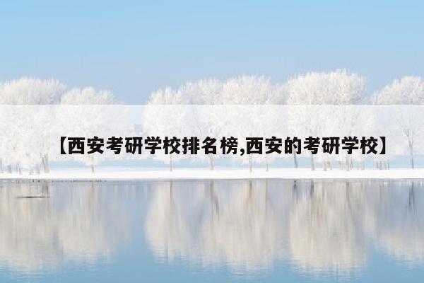 【西安考研学校排名榜,西安的考研学校】
