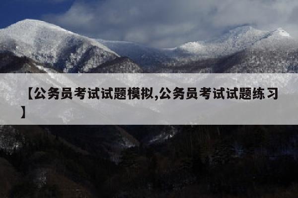 【公务员考试试题模拟,公务员考试试题练习】