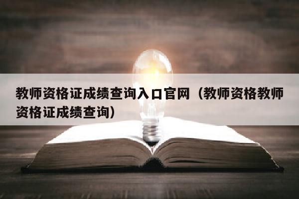 教师资格证成绩查询入口官网(教师资格教师资格证成绩查询)