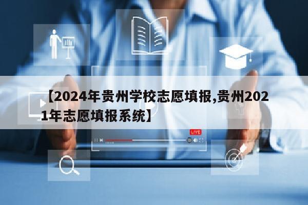 【2024年贵州学校志愿填报,贵州2021年志愿填报系统】