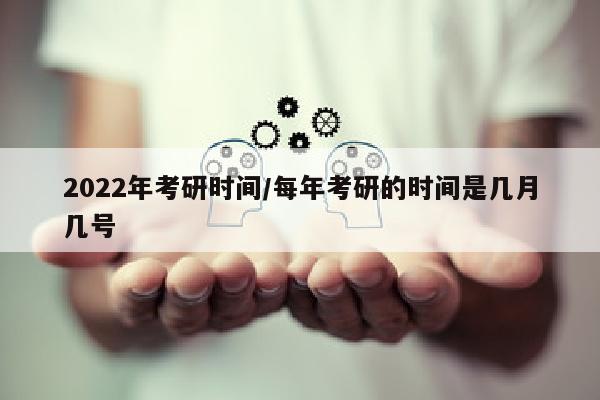 2022年考研时间/每年考研的时间是几月几号
