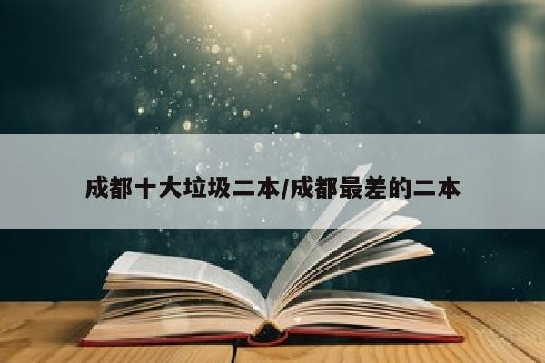 成都十大垃圾二本/成都最差的二本