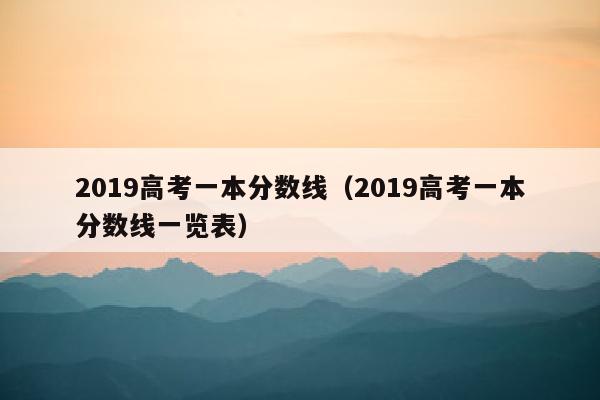 2019高考一本分数线(2019高考一本分数线一览表)