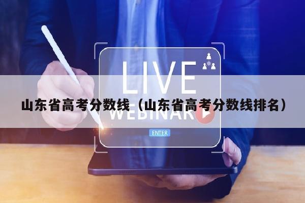 山东省高考分数线(山东省高考分数线排名)
