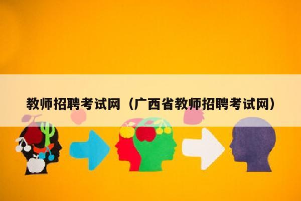 教师招聘考试网(广西省教师招聘考试网)
