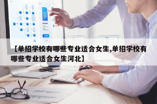 【单招学校有哪些专业适合女生,单招学校有哪些专业适合女生河北】
