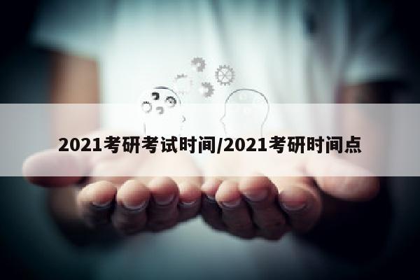 2021考研考试时间/2021考研时间点