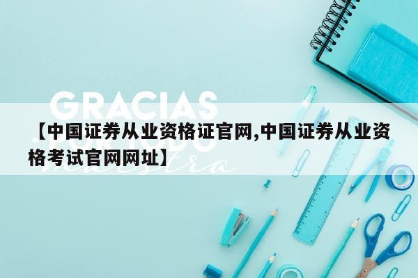 【中国证券从业资格证官网,中国证券从业资格考试官网网址】