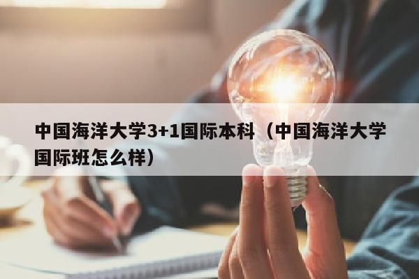 中国海洋大学3+1国际本科(中国海洋大学国际班怎么样)
