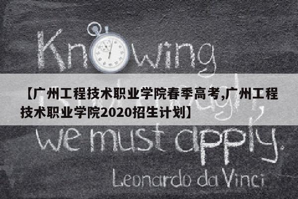 【广州工程技术职业学院春季高考,广州工程技术职业学院2020招生计划】