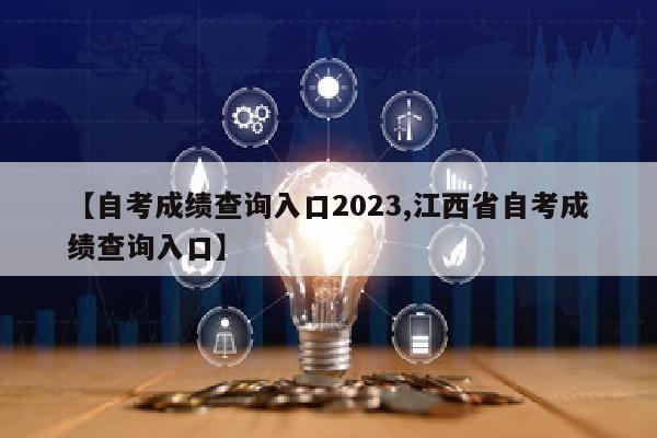 【自考成绩查询入口2023,江西省自考成绩查询入口】
