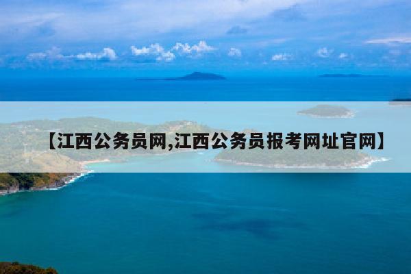 【江西公务员网,江西公务员报考网址官网】
